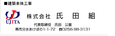 ■建築本体工事　株式会社 氏田組　代表取締役　氏田　公基　燕市分水あけぼの1-1-72　tel.0256-98-3131