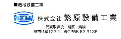 ■機械設備工事　株式会社 繁原設備工業　代表取締役　繁原　貴雄　燕市杉柳127-1　tel.0256-63-9135