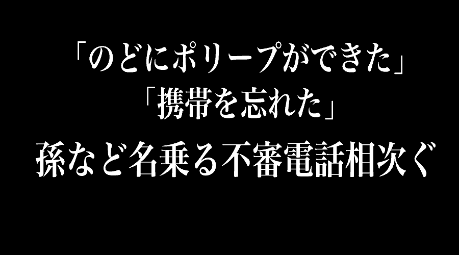 「のどにポリープができた」「携帯を忘れた」孫など名乗る不審電話相次ぐ