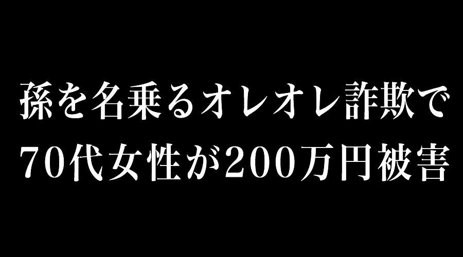 孫を名乗るオレオレ詐欺で70代女性が200万円被害