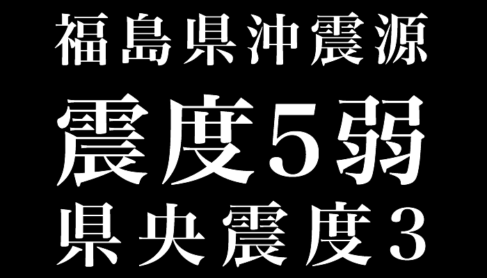 福島県沖　震度5弱　県央震度3