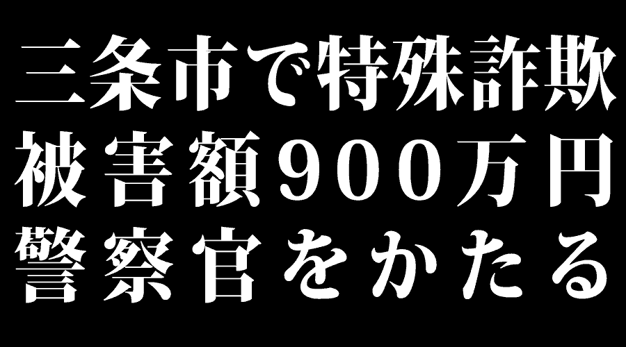 三条市で特殊詐欺　被害額900万円　警察官をかたる