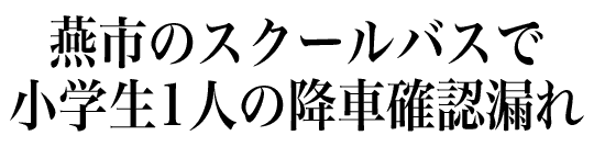 燕市のスクールバスで小学生の降車確認漏れ