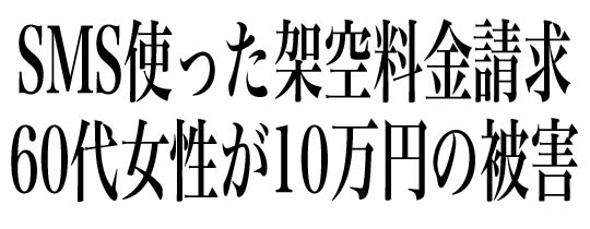 SMS使った架空料金請求で60代女性が約10万円の被害
