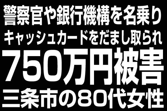 警察官や銀行機能を名乗りキャッシュカードをだまし取れ750万円被害　三条市の80代女性